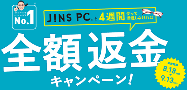 「JINS PC 全額返金キャンペーン」では、JINS PC シリーズを4週間使って満足しなければ、商品と引き替えに全額返金される。