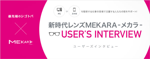 新時代レンズMEKARA-メカラ- USER’S INTERVIEW｜メガネスーパー