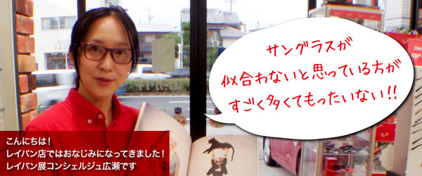 「サングラスが似合わないと思っている方がすごく多くてもったいない!!」と語るのは、メガネのカワチ「レイバン展」コンシェルジュの広瀬さん。 image by カワチ