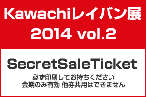 「Kawachiレイバン展 2014 vol.2 Secret Sale Ticket」 カワチのホームページにアクセスして、必ず印刷して持参のこと。 image by カワチ