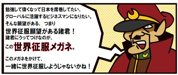鷹の爪団メインキャラクターのひとり「総統」から送られた「世界征服メガネ」へのメッセージ。