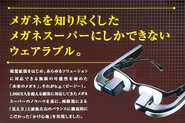 「b.g.（ビージー）」は、「メガネを知り尽くしたメガネスーパーにしかできないウェアラブル」。